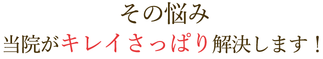 その悩み
当院がキレイさっぱり解決します！