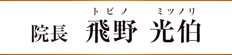院長／飛野 光伯（トビノ ミツノリ）