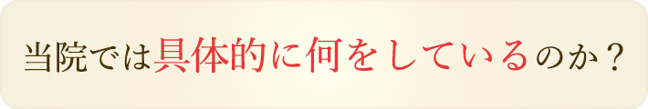 当院では具体的に何をしているのか？