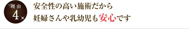 安全性の高い施術だから妊婦さんや乳幼児も安心です