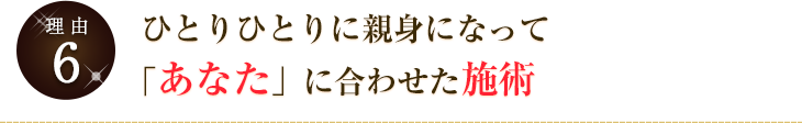 ひとりひとりに親身になって「あなた」に合わせた施術