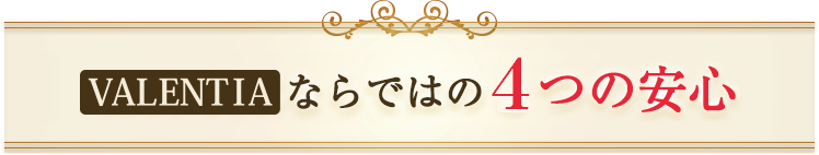 VALENTIAならではの４つの安心